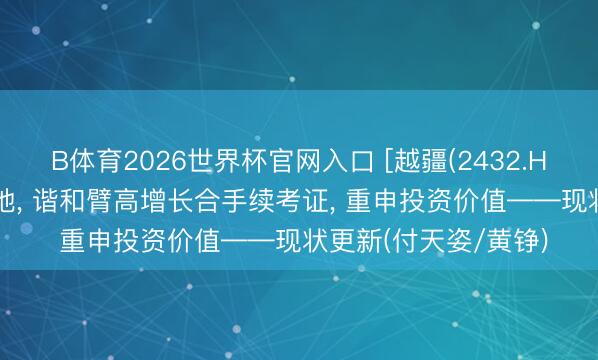 B体育2026世界杯官网入口 [越疆(2432.HK)]具身智能加快落地， 谐和臂高增长合手续考证， 重申投资价值——现状更新(付天姿/黄铮)