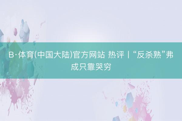 B·体育(中国大陆)官方网站 热评丨“反杀熟”弗成只靠哭穷