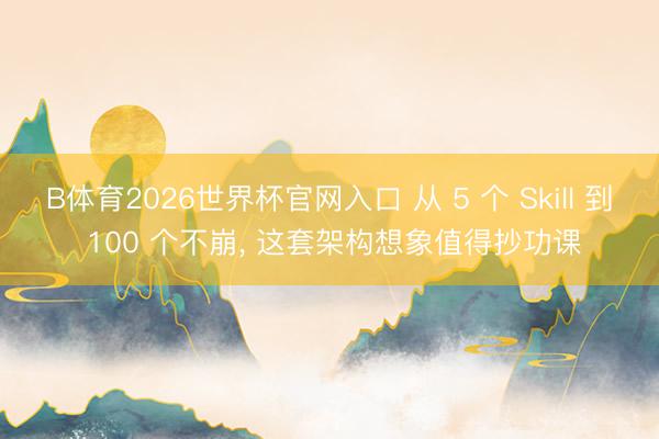 B体育2026世界杯官网入口 从 5 个 Skill 到 100 个不崩， 这套架构想象值得抄功课