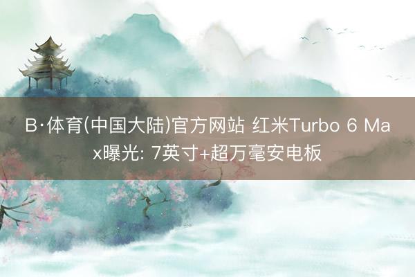 B·体育(中国大陆)官方网站 红米Turbo 6 Max曝光: 7英寸+超万毫安电板