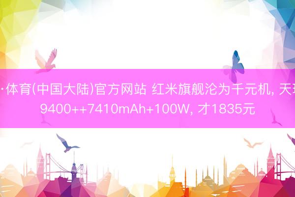 B·体育(中国大陆)官方网站 红米旗舰沦为千元机, 天玑9400++7410mAh+100W, 才1835元