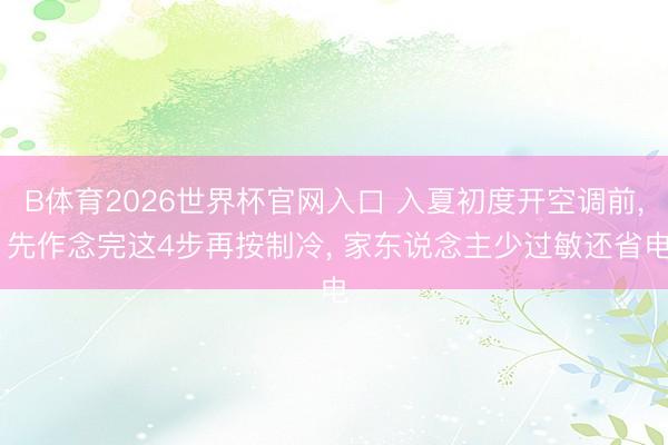 B体育2026世界杯官网入口 入夏初度开空调前， 先作念完这4步再按制冷， 家东说念主少过敏还省电