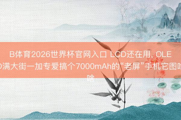 B体育2026世界杯官网入口 LCD还在用， OLED满大街一加专爱搞个7000mAh的“老屏”手机它图啥