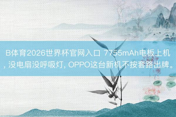 B体育2026世界杯官网入口 7755mAh电板上机， 没电扇没呼吸灯， OPPO这台新机不按套路出牌。