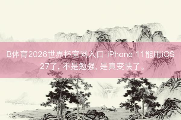 B体育2026世界杯官网入口 iPhone 11能用iOS 27了， 不是勉强， 是真变快了。