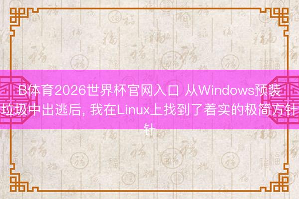 B体育2026世界杯官网入口 从Windows预装垃圾中出逃后, 我在Linux上找到了着实的极简方针