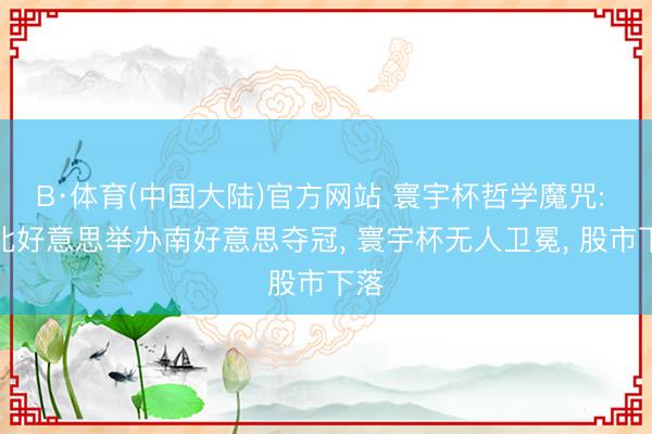 B·体育(中国大陆)官方网站 寰宇杯哲学魔咒: 中北好意思举办南好意思夺冠， 寰宇杯无人卫冕， 股市下落