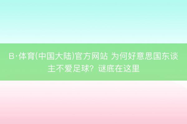 B·体育(中国大陆)官方网站 为何好意思国东谈主不爱足球？谜底在这里