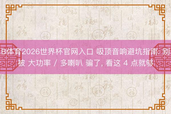 B体育2026世界杯官网入口 吸顶音响避坑指南: 别被 大功率 / 多喇叭 骗了， 看这 4 点就够