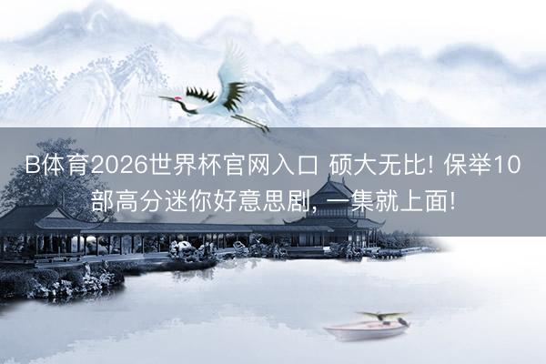 B体育2026世界杯官网入口 硕大无比! 保举10部高分迷你好意思剧， 一集就上面!