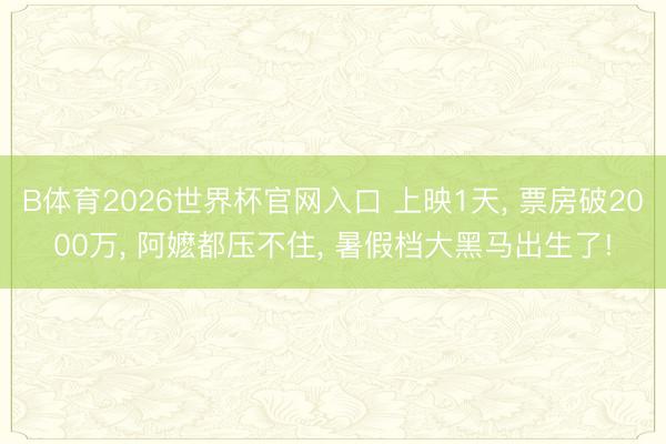 B体育2026世界杯官网入口 上映1天， 票房破2000万， 阿嬷都压不住， 暑假档大黑马出生了!
