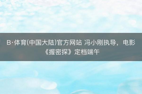 B·体育(中国大陆)官方网站 冯小刚执导,电影《握密探》定档端午