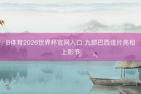 B体育2026世界杯官网入口 九部巴西佳片亮相上影节