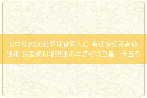B体育2026世界杯官网入口 考证多频段高速通讯 我国顺利辐照通讯本领考试卫星二十五号