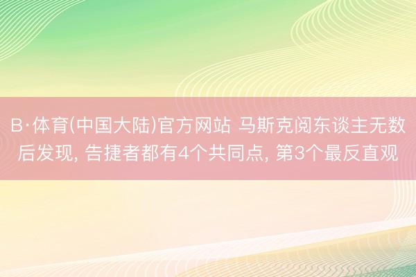 B·体育(中国大陆)官方网站 马斯克阅东谈主无数后发现， 告捷者都有4个共同点， 第3个最反直观