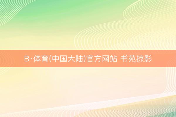 B·体育(中国大陆)官方网站 书苑掠影