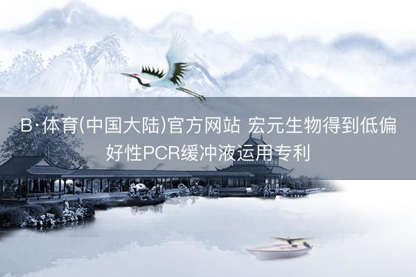 B·体育(中国大陆)官方网站 宏元生物得到低偏好性PCR缓冲液运用专利