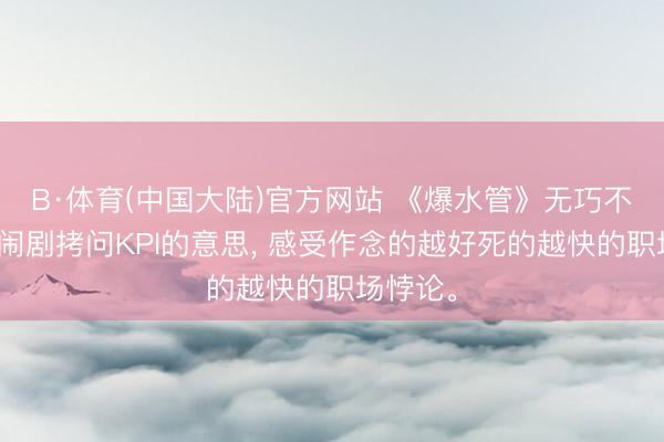 B·体育(中国大陆)官方网站 《爆水管》无巧不行话的闹剧拷问KPI的意思， 感受作念的越好死的越快的职场悖论。