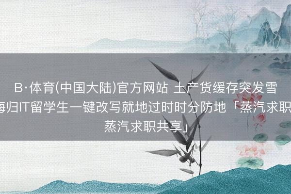 B·体育(中国大陆)官方网站 土产货缓存突发雪崩? 海归IT留学生一键改写就地过时时分防地「蒸汽求职共享」