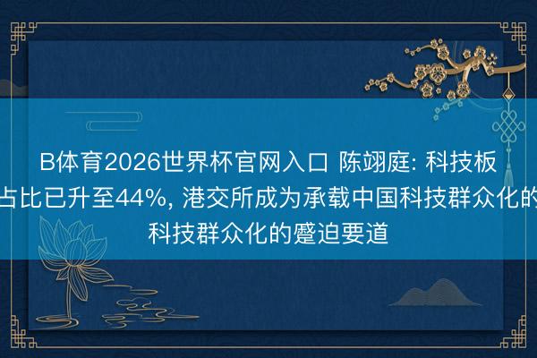 B体育2026世界杯官网入口 陈翊庭: 科技板块成交额占比已升至44%， 港交所成为承载中国科技群众化的蹙迫要道
