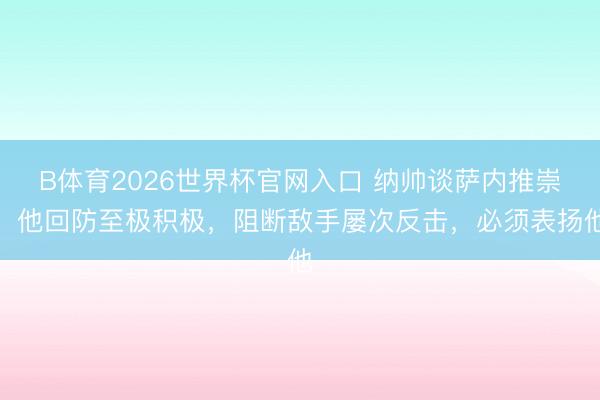 B体育2026世界杯官网入口 纳帅谈萨内推崇：他回防至极积极，阻断敌手屡次反击，必须表扬他