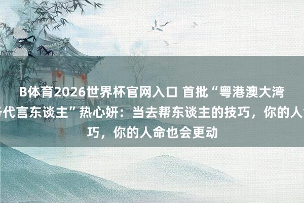 B体育2026世界杯官网入口 首批“粤港澳大湾区志愿服务代言东谈主”热心妍：当去帮东谈主的技巧，你的人命也会更动