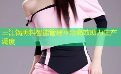 三江锅黑料智能管理平台高效助力生产调度