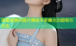 周星驰黑料图片揭秘平家曝光功能吸引点击
