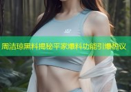 周洁琼黑料揭秘平家爆料功能引爆热议