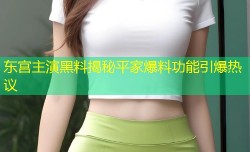 东宫主演黑料揭秘平家爆料功能引爆热议
