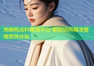 周黑鸭卤料啤酒平台 智能协同精准管理美味体验