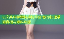以文实中学黑料揭秘平台 教你快速掌握真相与爆料功能