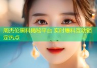 周杰伦黑料揭秘平台 实时爆料互动锁定热点