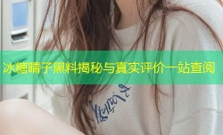 冰糖晴子黑料揭秘与真实评价一站查阅