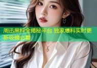 周迅黑料全揭秘平台 独家爆料实时更新吸睛必看