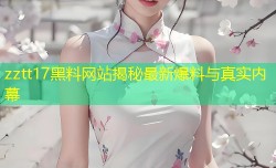 zztt17黑料网站揭秘最新爆料与真实内幕