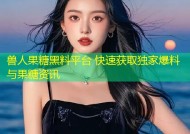 兽人果糖黑料平台 快速获取独家爆料与果糖资讯