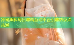 冲哥黑料每日爆料互动平台引爆热议点击潮