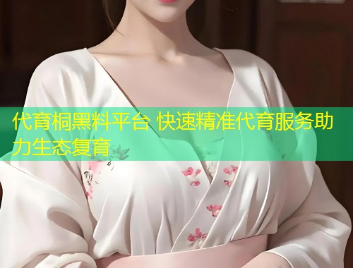 代育桐黑料平台 快速精准代育服务助力生态复育  第1张