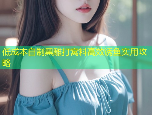 低成本自制黑雕打窝料高效诱鱼实用攻略  第1张