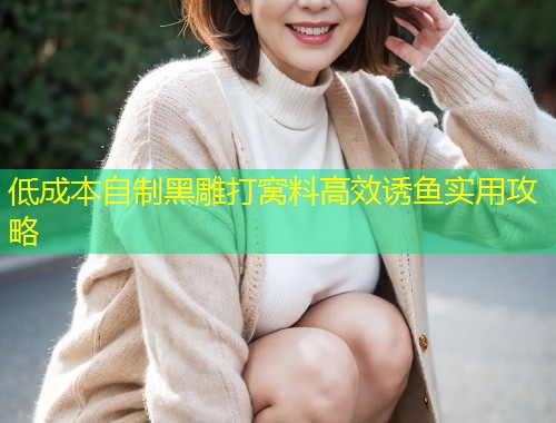 低成本自制黑雕打窝料高效诱鱼实用攻略  第2张