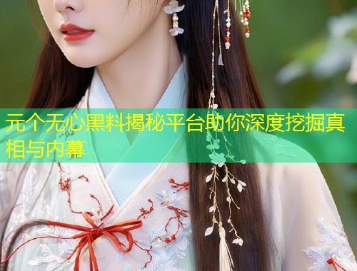 元个无心黑料揭秘平台助你深度挖掘真相与内幕  第1张
