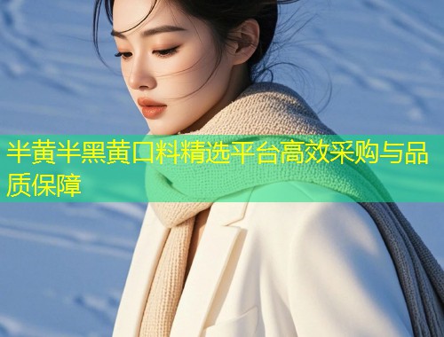 半黄半黑黄口料精选平台高效采购与品质保障  第1张