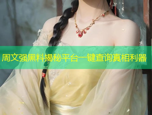 周文强黑料揭秘平台一键查询真相利器  第1张