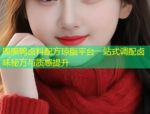 周黑鸭卤料配方琼脂平台一站式调配卤味秘方与质感提升  第1张